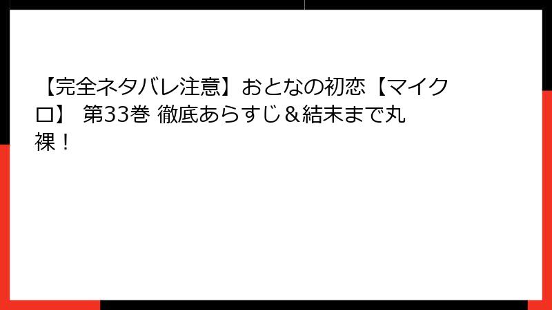 【完全ネタバレ注意】おとなの初恋【マイクロ】 第33巻 徹底あらすじ＆結末まで丸裸！
