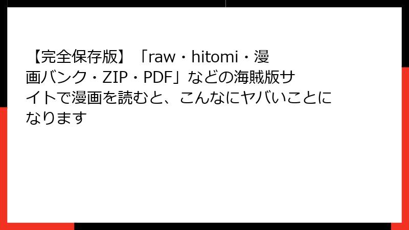 【完全保存版】「raw・hitomi・漫画バンク・ZIP・PDF」などの海賊版サイトで漫画を読むと、こんなにヤバいことになります
