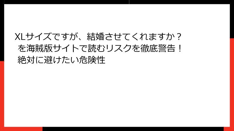 XLサイズですが、結婚させてくれますか？ を海賊版サイトで読むリスクを徹底警告！ 絶対に避けたい危険性