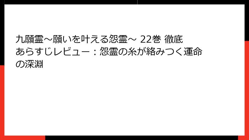 九願霊～願いを叶える怨霊～ 22巻 徹底あらすじレビュー：怨霊の糸が絡みつく運命の深淵