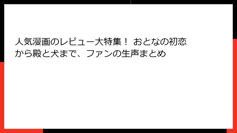 人気漫画のレビュー大特集！ おとなの初恋から殿と犬まで、ファンの生声まとめ