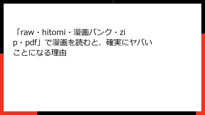 「raw・hitomi・漫画バンク・zip・pdf」で漫画を読むと、確実にヤバいことになる理由