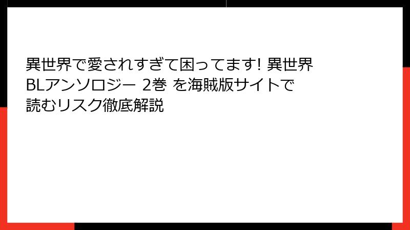 異世界で愛されすぎて困ってます! 異世界BLアンソロジー 2巻 を海賊版サイトで読むリスク徹底解説
