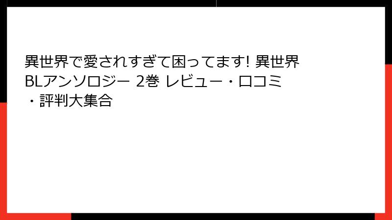 異世界で愛されすぎて困ってます! 異世界BLアンソロジー 2巻 レビュー・口コミ・評判大集合