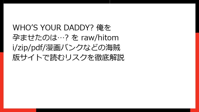 WHO’S YOUR DADDY? 俺を孕ませたのは…? を raw/hitomi/zip/pdf/漫画バンクなどの海賊版サイトで読むリスクを徹底解説