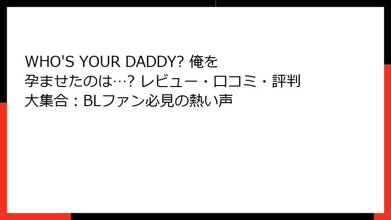 WHO'S YOUR DADDY? 俺を孕ませたのは…? レビュー・口コミ・評判大集合：BLファン必見の熱い声