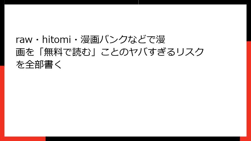 raw・hitomi・漫画バンクなどで漫画を「無料で読む」ことのヤバすぎるリスクを全部書く