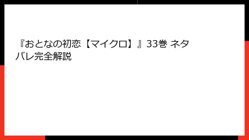 『おとなの初恋【マイクロ】』33巻 ネタバレ完全解説