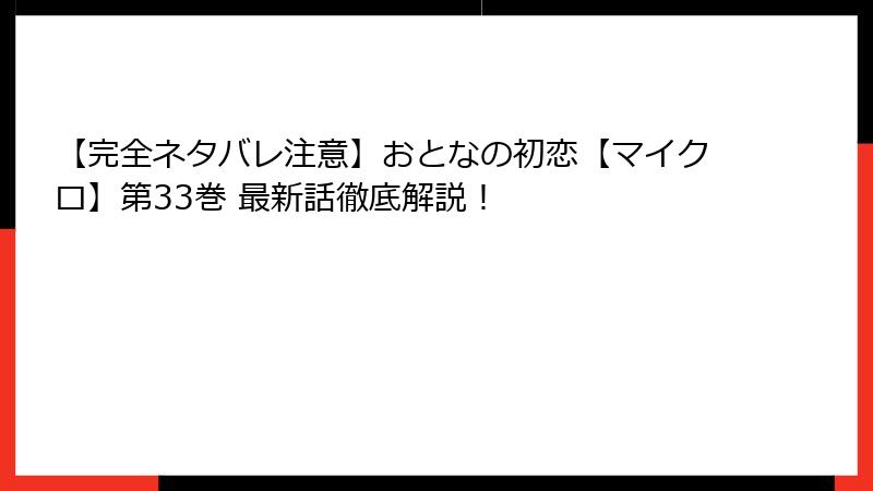 【完全ネタバレ注意】おとなの初恋【マイクロ】第33巻 最新話徹底解説！