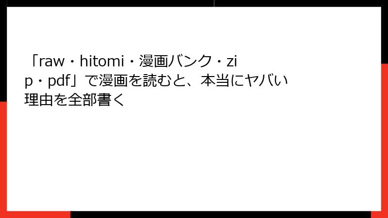 「raw・hitomi・漫画バンク・zip・pdf」で漫画を読むと、本当にヤバい理由を全部書く