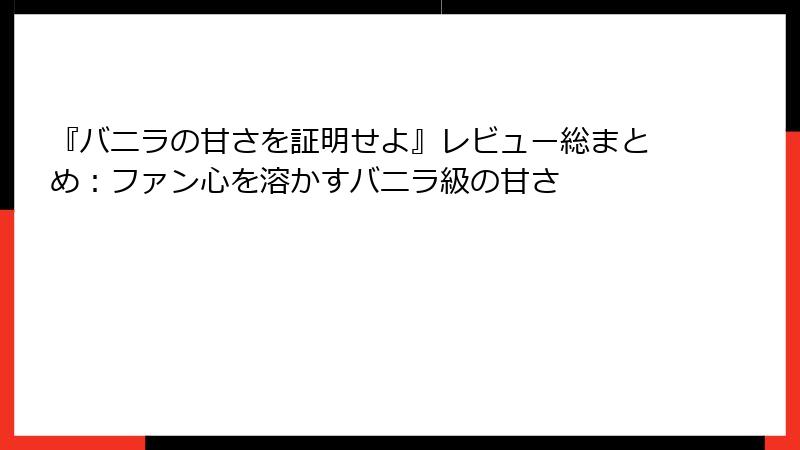 『バニラの甘さを証明せよ』レビュー総まとめ：ファン心を溶かすバニラ級の甘さ