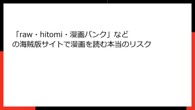「raw・hitomi・漫画バンク」などの海賊版サイトで漫画を読む本当のリスク