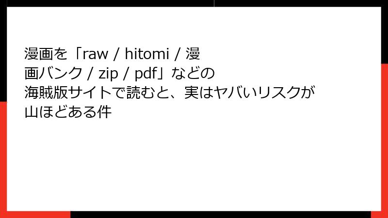 漫画を「raw / hitomi / 漫画バンク / zip / pdf」などの海賊版サイトで読むと、実はヤバいリスクが山ほどある件