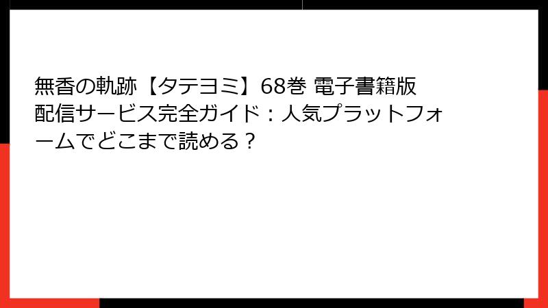 無香の軌跡【タテヨミ】68巻 電子書籍版配信サービス完全ガイド：人気プラットフォームでどこまで読める？