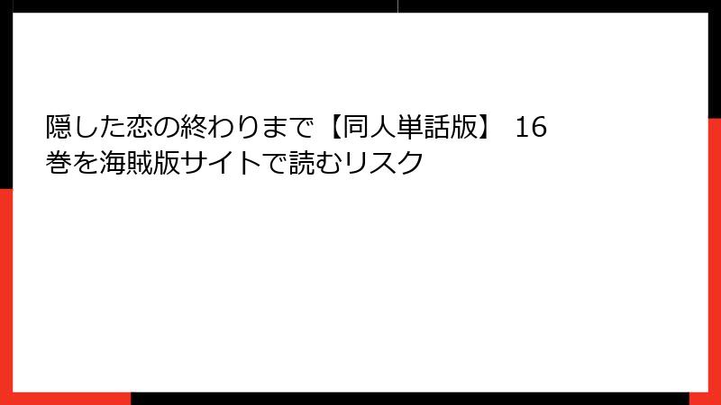 隠した恋の終わりまで【同人単話版】 16巻を海賊版サイトで読むリスク