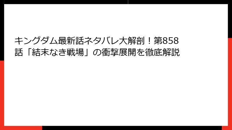 キングダム最新話ネタバレ大解剖！第858話「結末なき戦場」の衝撃展開を徹底解説