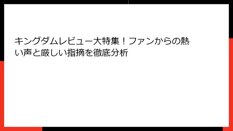 キングダムレビュー大特集！ファンからの熱い声と厳しい指摘を徹底分析