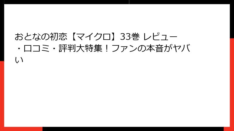おとなの初恋【マイクロ】33巻 レビュー・口コミ・評判大特集！ファンの本音がヤバい