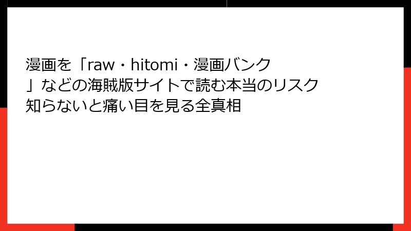 漫画を「raw・hitomi・漫画バンク」などの海賊版サイトで読む本当のリスク　知らないと痛い目を見る全真相