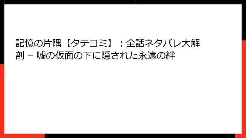 記憶の片隅【タテヨミ】：全話ネタバレ大解剖 – 嘘の仮面の下に隠された永遠の絆