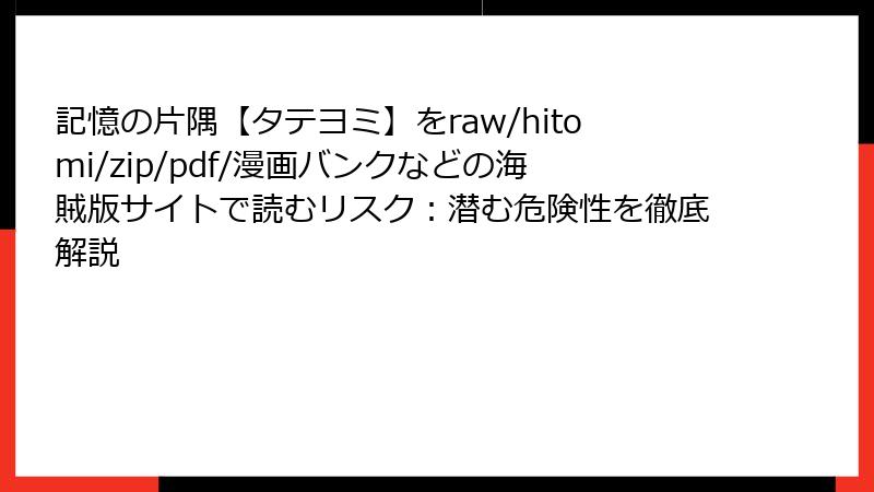 記憶の片隅【タテヨミ】をraw/hitomi/zip/pdf/漫画バンクなどの海賊版サイトで読むリスク：潜む危険性を徹底解説