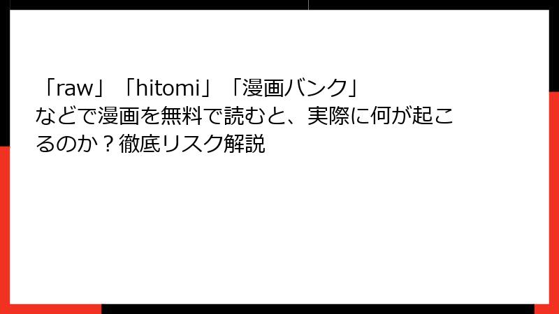 「raw」「hitomi」「漫画バンク」などで漫画を無料で読むと、実際に何が起こるのか？徹底リスク解説