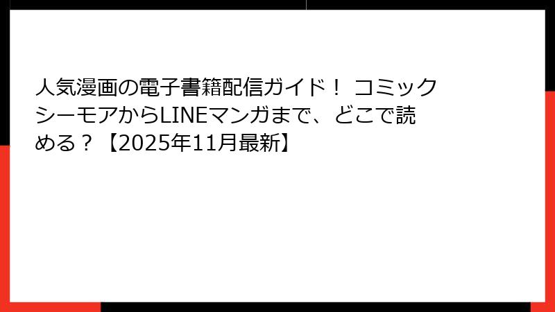 人気漫画の電子書籍配信ガイド！ コミックシーモアからLINEマンガまで、どこで読める？【2025年11月最新】