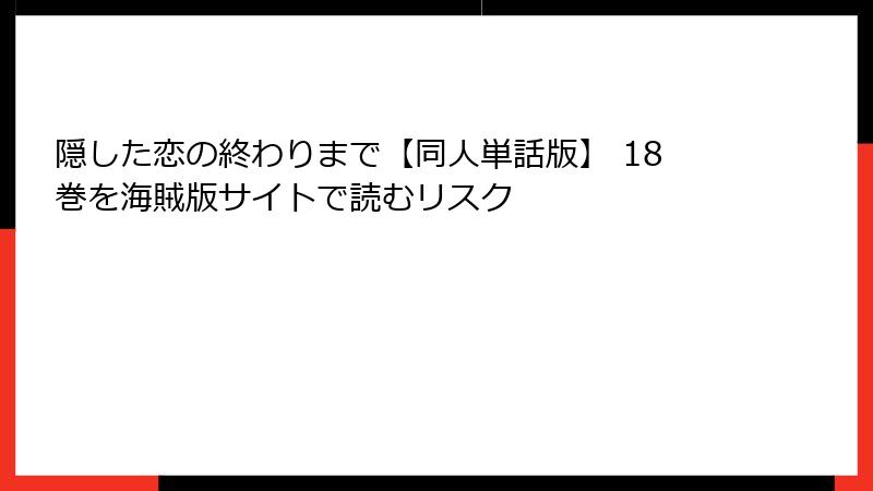 隠した恋の終わりまで【同人単話版】 18巻を海賊版サイトで読むリスク