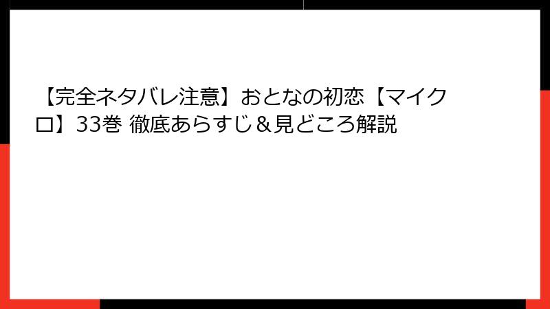 【完全ネタバレ注意】おとなの初恋【マイクロ】33巻 徹底あらすじ＆見どころ解説