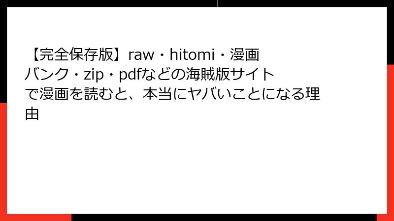 【完全保存版】raw・hitomi・漫画バンク・zip・pdfなどの海賊版サイトで漫画を読むと、本当にヤバいことになる理由