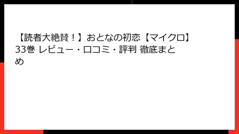 【読者大絶賛！】おとなの初恋【マイクロ】33巻 レビュー・口コミ・評判 徹底まとめ
