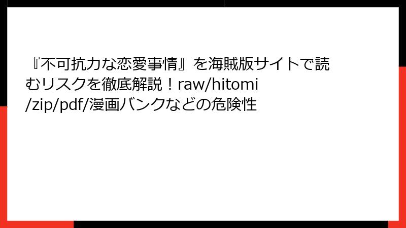 『不可抗力な恋愛事情』を海賊版サイトで読むリスクを徹底解説！raw/hitomi/zip/pdf/漫画バンクなどの危険性