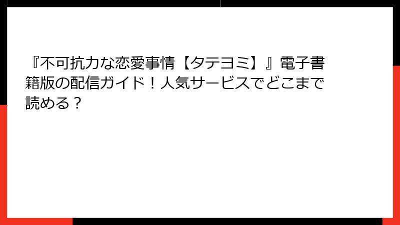 『不可抗力な恋愛事情【タテヨミ】』電子書籍版の配信ガイド！人気サービスでどこまで読める？