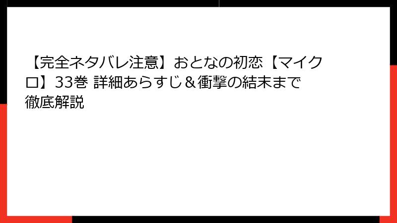 【完全ネタバレ注意】おとなの初恋【マイクロ】33巻 詳細あらすじ＆衝撃の結末まで徹底解説