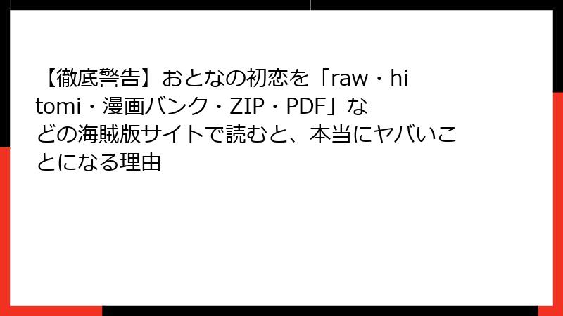 【徹底警告】おとなの初恋を「raw・hitomi・漫画バンク・ZIP・PDF」などの海賊版サイトで読むと、本当にヤバいことになる理由