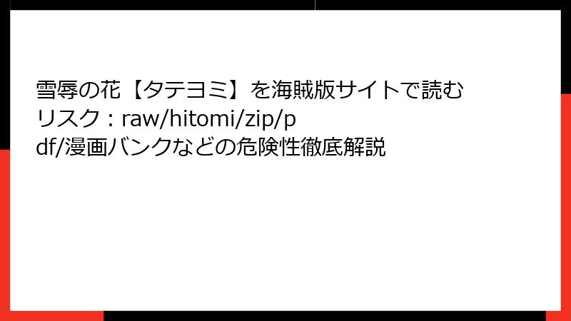 雪辱の花【タテヨミ】を海賊版サイトで読むリスク：raw/hitomi/zip/pdf/漫画バンクなどの危険性徹底解説