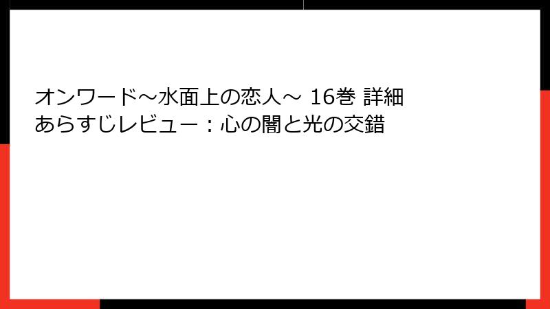 オンワード～水面上の恋人～ 16巻 詳細あらすじレビュー：心の闇と光の交錯