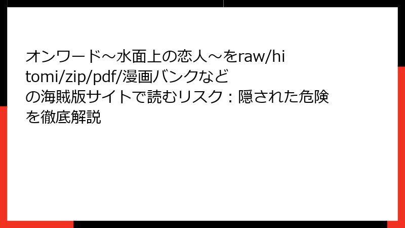 オンワード～水面上の恋人～をraw/hitomi/zip/pdf/漫画バンクなどの海賊版サイトで読むリスク：隠された危険を徹底解説