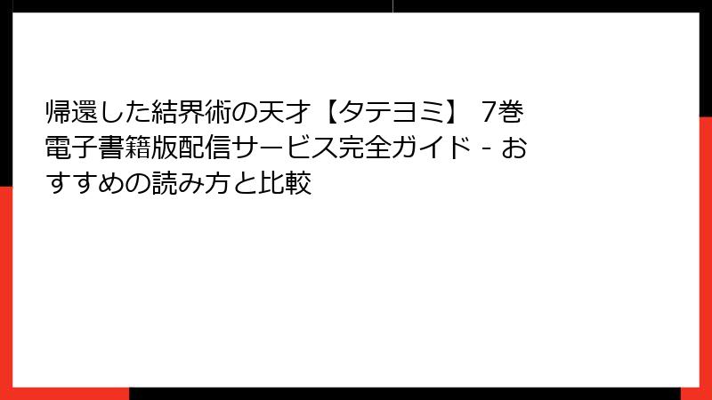 帰還した結界術の天才【タテヨミ】 7巻 電子書籍版配信サービス完全ガイド - おすすめの読み方と比較