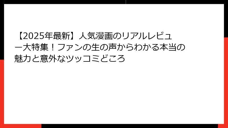 【2025年最新】人気漫画のリアルレビュー大特集！ファンの生の声からわかる本当の魅力と意外なツッコミどころ