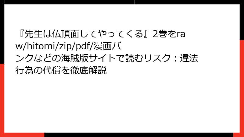 『先生は仏頂面してやってくる』2巻をraw/hitomi/zip/pdf/漫画バンクなどの海賊版サイトで読むリスク：違法行為の代償を徹底解説