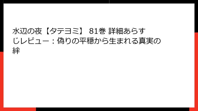 水辺の夜【タテヨミ】 81巻 詳細あらすじレビュー：偽りの平穏から生まれる真実の絆