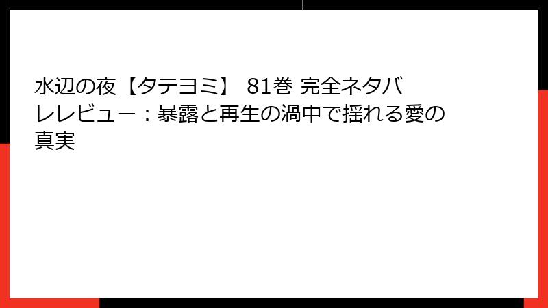 水辺の夜【タテヨミ】 81巻 完全ネタバレレビュー：暴露と再生の渦中で揺れる愛の真実