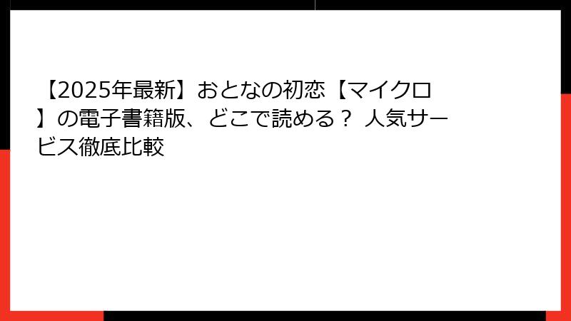【2025年最新】おとなの初恋【マイクロ】の電子書籍版、どこで読める？ 人気サービス徹底比較