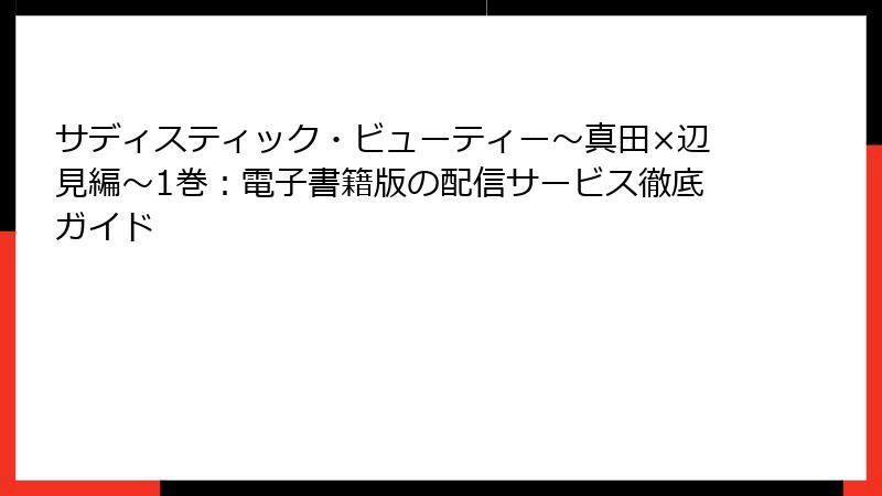 サディスティック・ビューティー～真田×辺見編～1巻：電子書籍版の配信サービス徹底ガイド