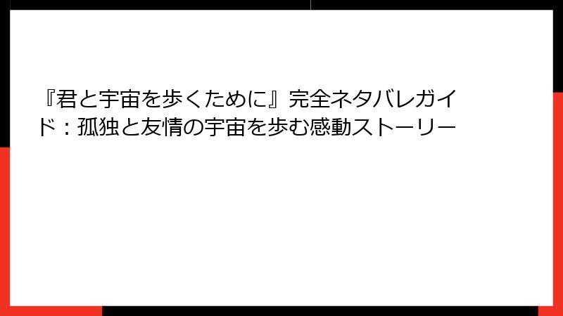 『君と宇宙を歩くために』完全ネタバレガイド：孤独と友情の宇宙を歩む感動ストーリー