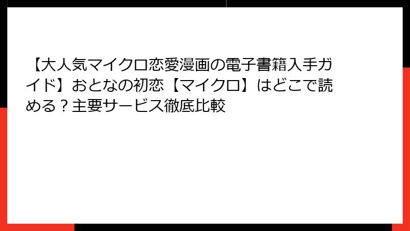 【大人気マイクロ恋愛漫画の電子書籍入手ガイド】おとなの初恋【マイクロ】はどこで読める？主要サービス徹底比較