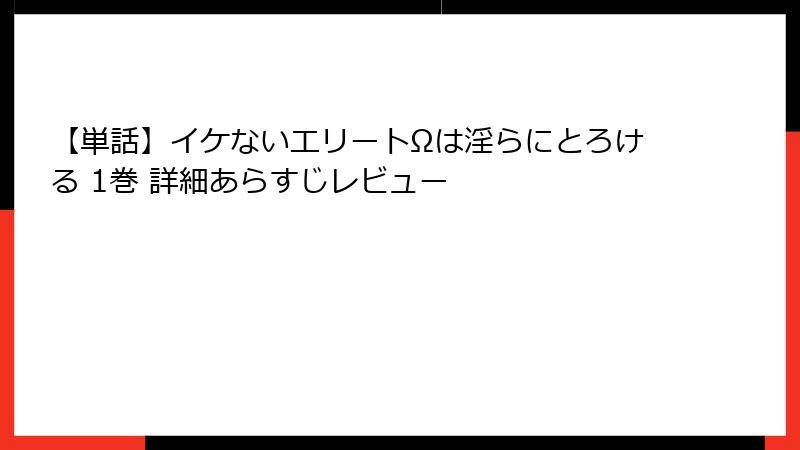 【単話】イケないエリートΩは淫らにとろける 1巻 詳細あらすじレビュー