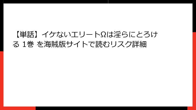 【単話】イケないエリートΩは淫らにとろける 1巻 を海賊版サイトで読むリスク詳細