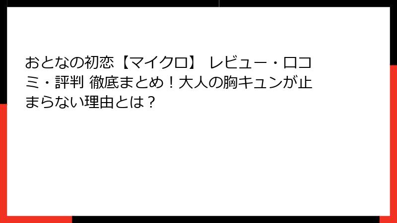 おとなの初恋【マイクロ】 レビュー・口コミ・評判 徹底まとめ！大人の胸キュンが止まらない理由とは？